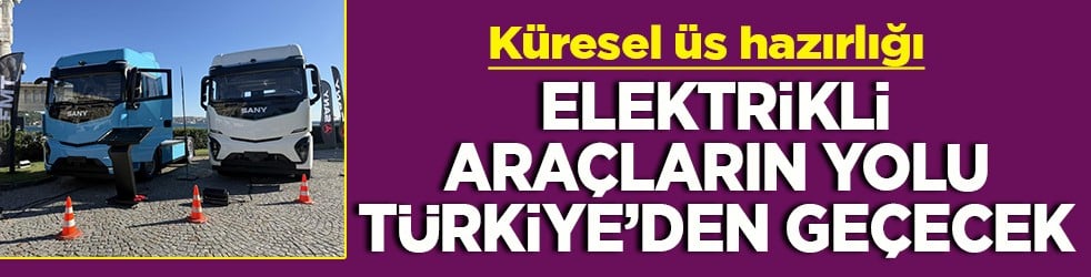 Küresel üs hazırlığı Elektrikli araçların yolu Türkiye’den geçecek