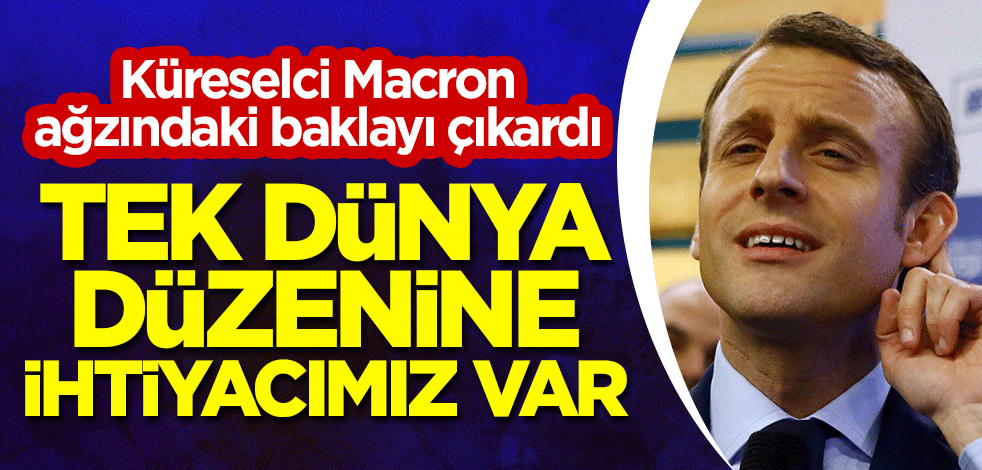 Küreselci Macron ağzındaki baklayı çıkardı: Tek dünya düzenine ihtiyacımız var