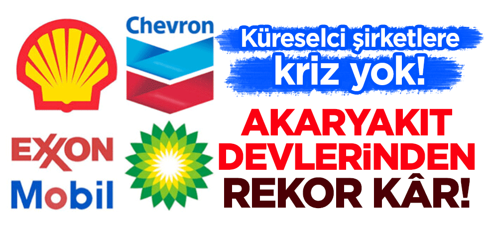 Küreselci şirketlere kriz yok! Akaryakıt devlerinden rekor kâr