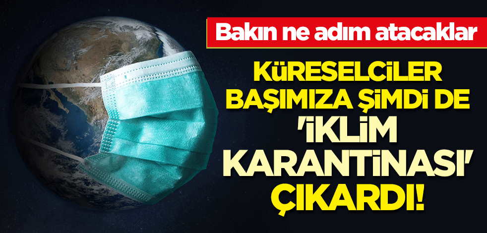 Küreselciler başımıza şimdi de 'iklim karantinası' çıkardı! Bakın ne adım atacaklar