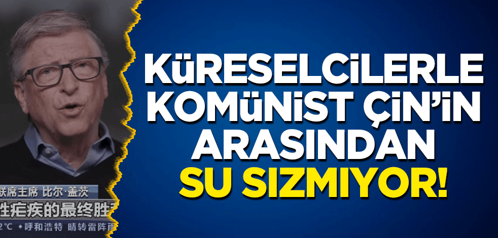 Küreselciler ile komünist Çin'in arasından su sızmıyor! Bill Gates’den Çin’e tebrik!