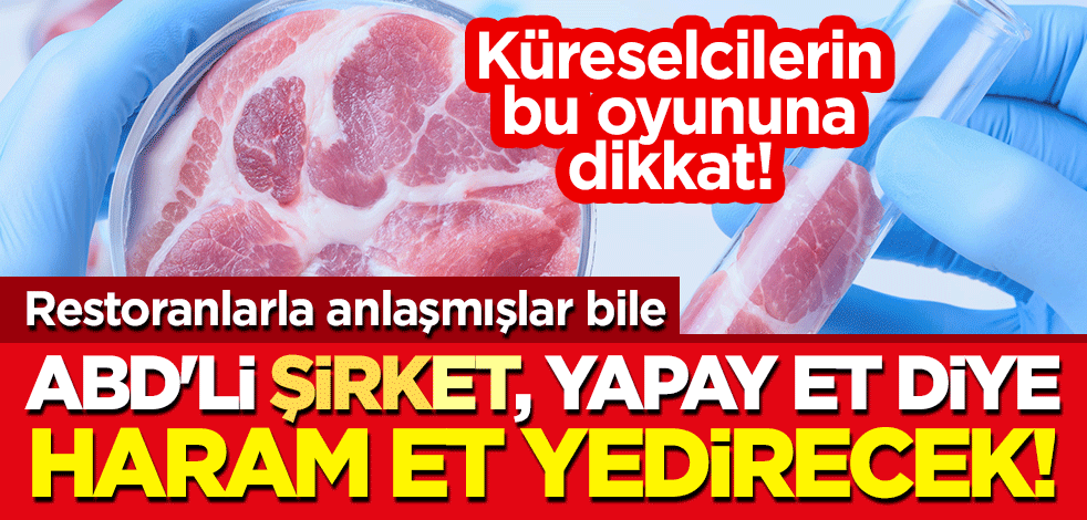Küreselcilerin bu oyununa dikkat! ABD'li 'şirk-et', 'yapay et' diye haram et yedirecek!