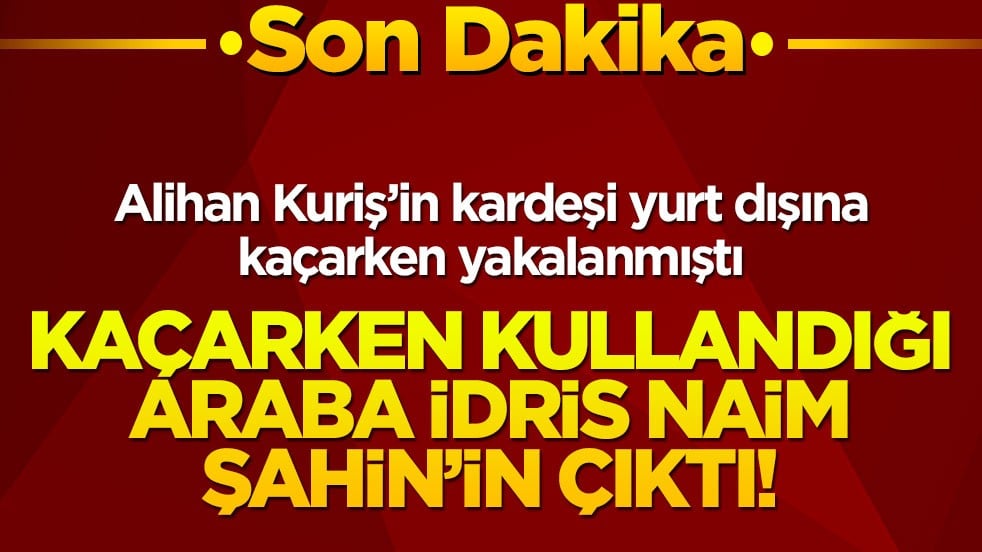 Alihan Kuriş’in kardeşi İdris Naim Şahin’in arabasıyla kaçarken yakalandı