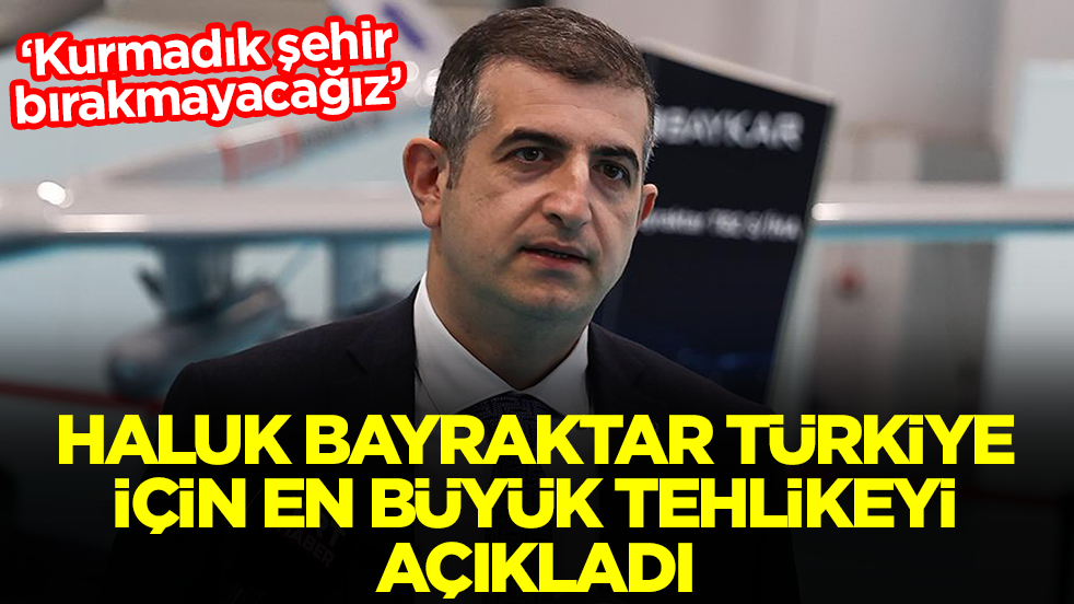 'Kurmadık şehir bırakmayacağız' diyen Haluk Bayraktar Türkiye için en büyük tehlikeyi açıkladı