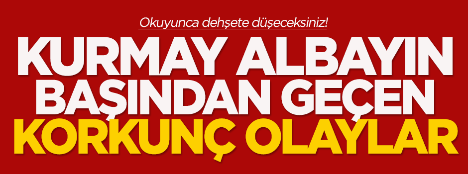 Kurmay albayın başından geçen korkunç olaylar!