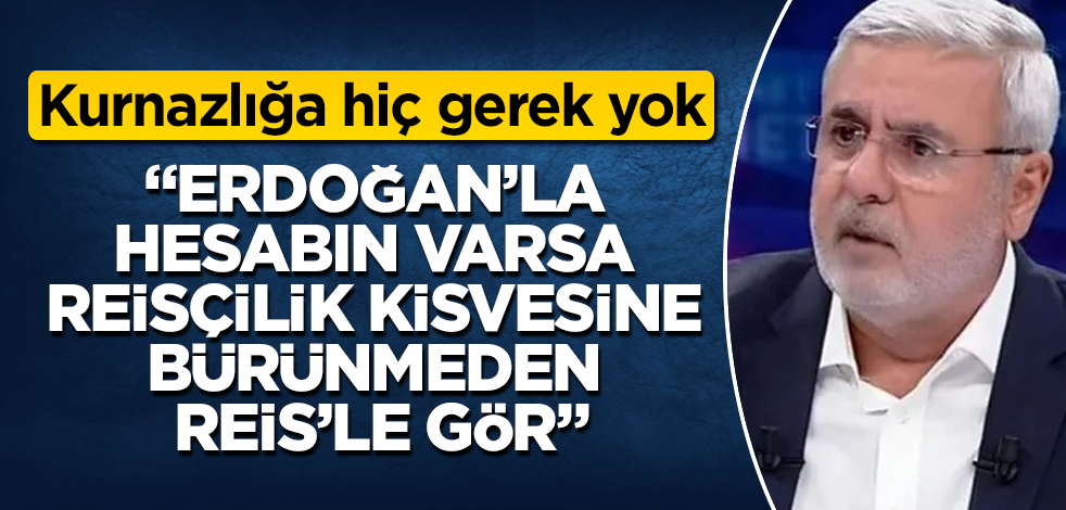 "Kurnazlığa hiç gerek yok! Erdoğan'la hesabın varsa, Reisçilik kisvesine bürünmeden Reis’le gör"