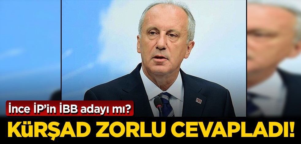 Kürşad Zorlu cevapladı: Muharrem İnce İYİ Parti'nin İstanbul adayı mı?