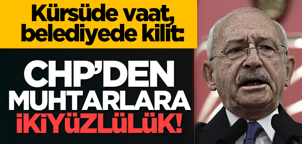 Kürsüde vaat, belediyede kilit: CHP’den muhtarlara ikiyüzlülük!