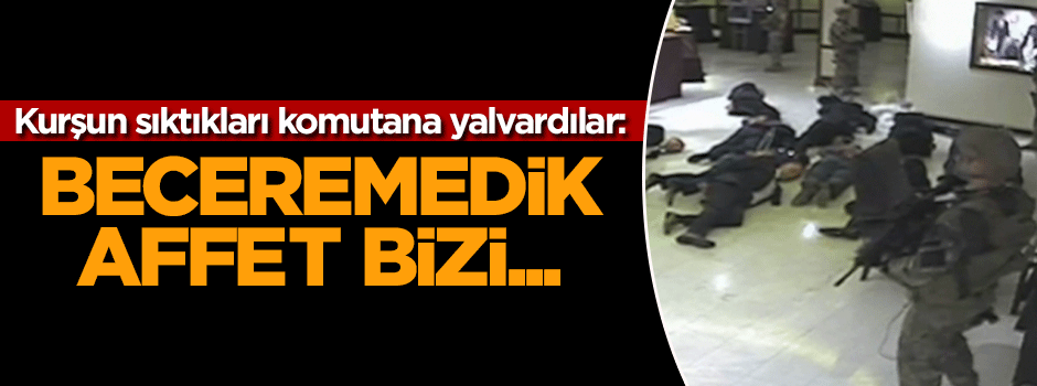 Kurşun sıktıkları komutana yalvardılar: Beceremedik affet...