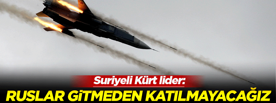 Kürt lider: Rus uçakları gitmeden katılmayacağız