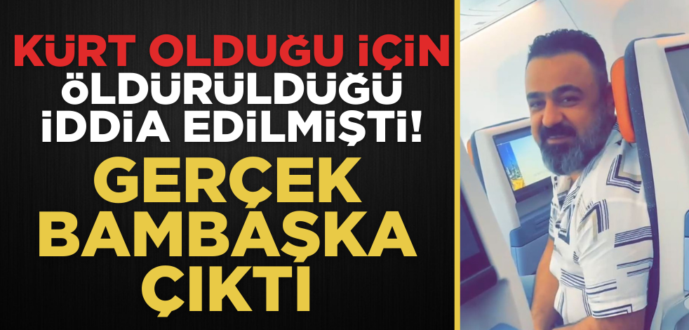 Kürt olduğu için öldürüldüğü iddia edilmişti! Gerçek bambaşka çıktı