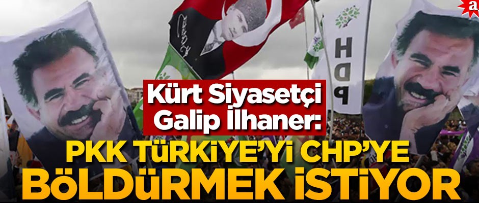 Kürt Siyasetçi Galip İlhaner: PKK, Türkiye'yi CHP'ye böldürmek istiyor