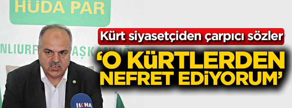 Kürt siyasetçiden çarpıcı sözler! 'O Kürtlerden nefret ediyorum'