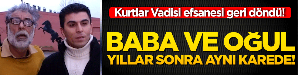 Kurtlar Vadisi efsanesi geri döndü! Baba ve oğul yıllar sonra aynı karede!