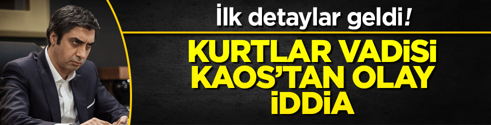 Kurtlar Vadisi Kaos'tan olay iddia! İlk detaylar geldi