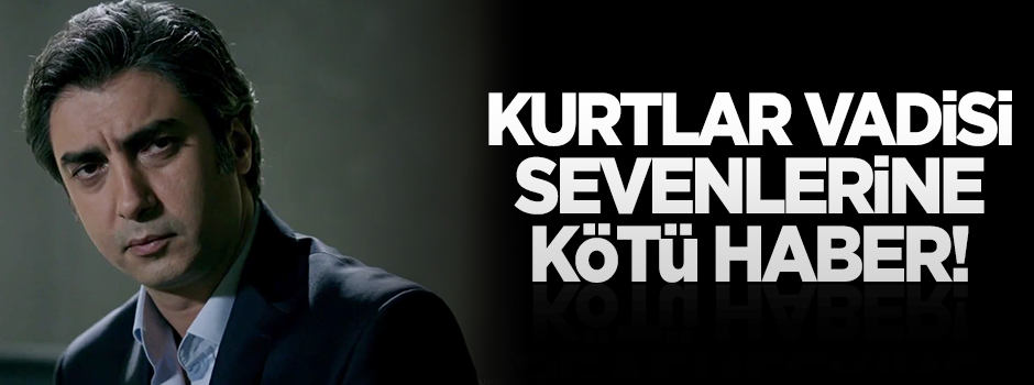 Kurtlar Vadisi sevenlerine kötü haber