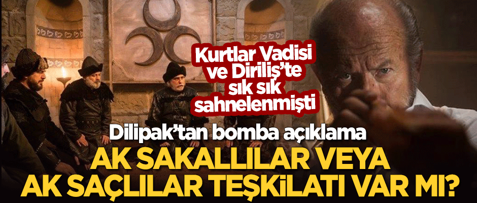 Kurtlar Vadisi ve Diriliş'te görülen, "Ak Sakallı" veya "Ak Saçlılar" diye bir teşkilat var mı? Dilipak'tan bomba yazı