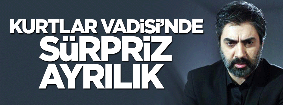 Kurtlar Vadisi'nde sürpriz ayrılık