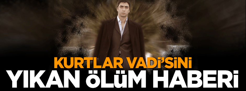 Kurtlar Vadisi'ni yıkan ölüm haberi