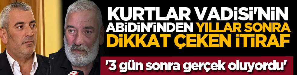 Kurtlar Vadisi'nin Abidin'inden yıllar sonra dikkat çeken itiraf: '3 gün sonra gerçek oluyordu'
