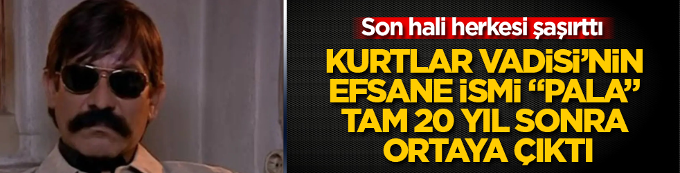 Kurtlar Vadisi’nin efsane ismi "Pala" tam 20 yıl sonra ortaya çıktı: Son hali herkesi şaşırttı