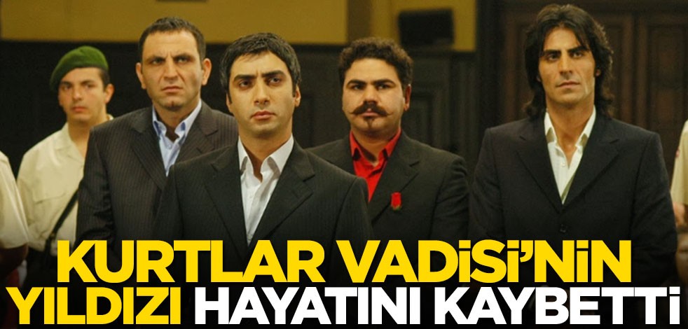 Kurtlar Vadisi'nin yıldızından kahreden haber! Hayatını kaybetti