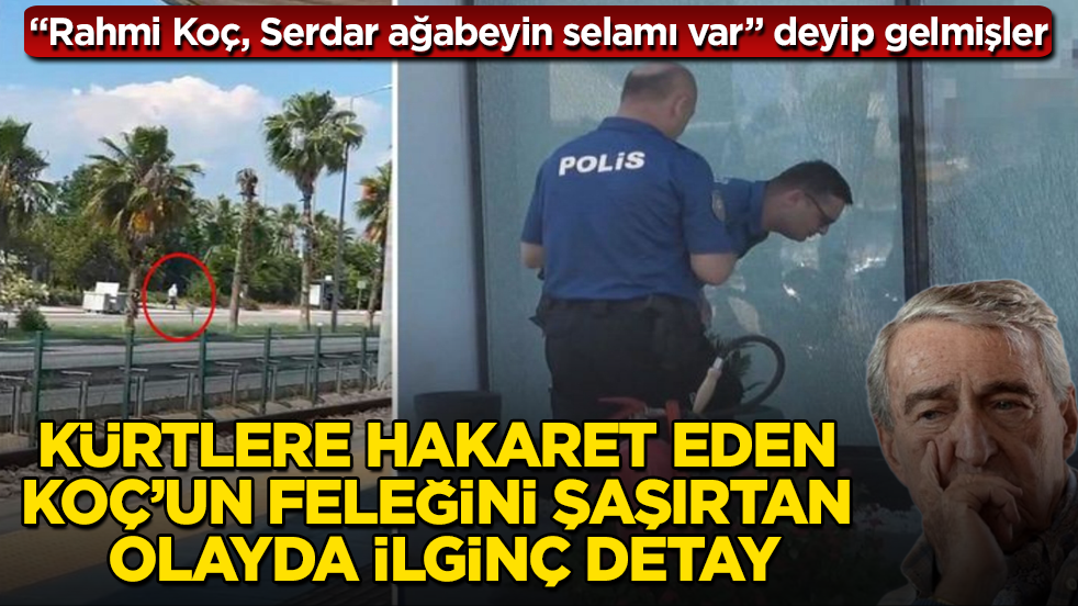 Kürtlere hakaret eden Koç’un feleğini şaşırtan olayda ilginç detay: “Rahmi Koç, Serdar ağabeyin selamı var” deyip gelmişler