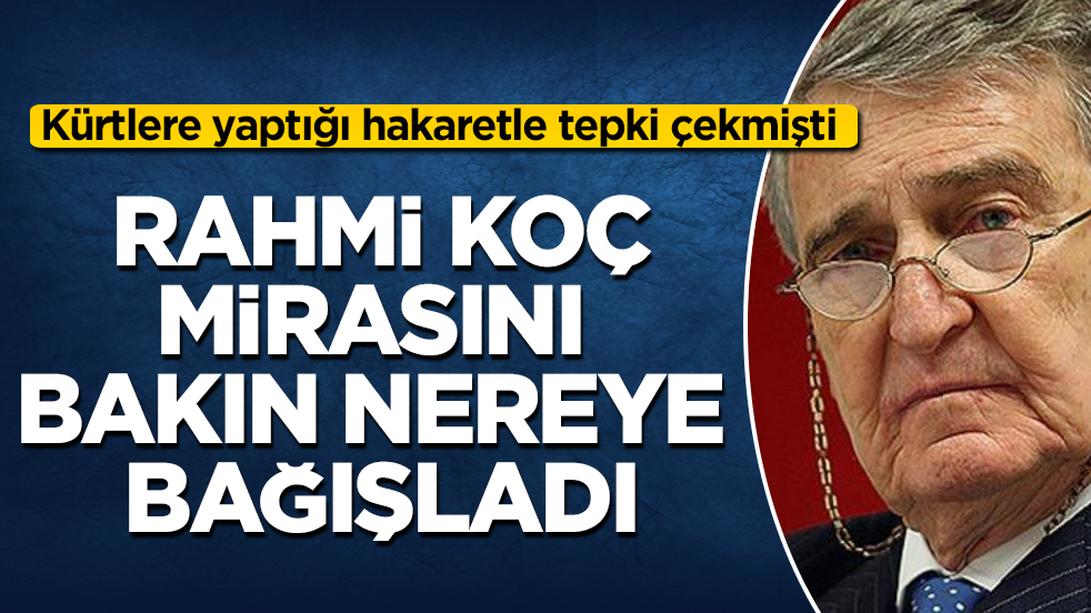 Kürtlere yaptığı hakaretle tepki çekmişti! Rahmi Koç, mirasını bakın nereye bağışladı