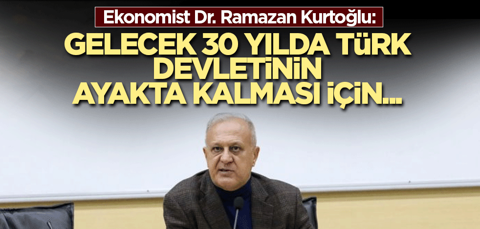 Kurtoğlu: Gelecek 30 yılda Türk Devletinin ayakta kalması için...