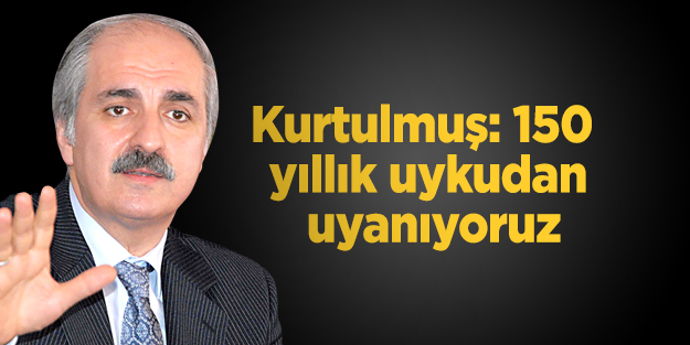 Kurtulmuş: 150 yıllık uykudan uyanıyoruz