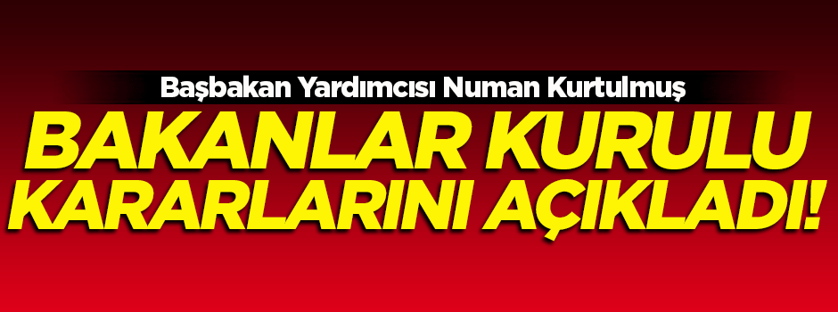 Numan Kurtulmuş, Bakanlar Kurulu kararlarını açıkladı!