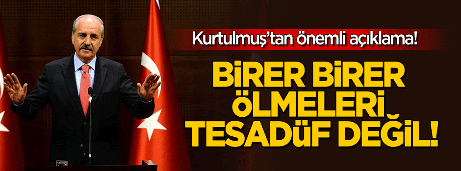 Kurtulmuş: Birer birer ölmeleri tesadüf değil