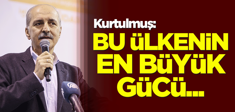 Kurtulmuş: Bu ülkenin en büyük gücü...