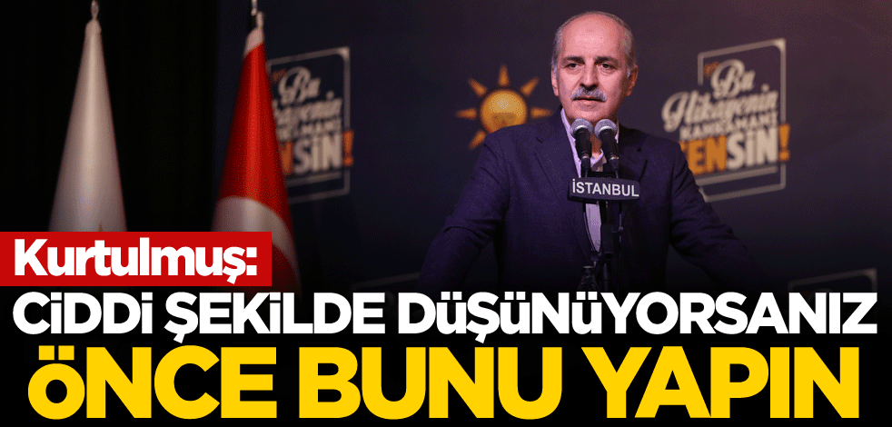 Kurtulmuş: Ciddi şekilde düşünüyorsanız önce bunu yapın