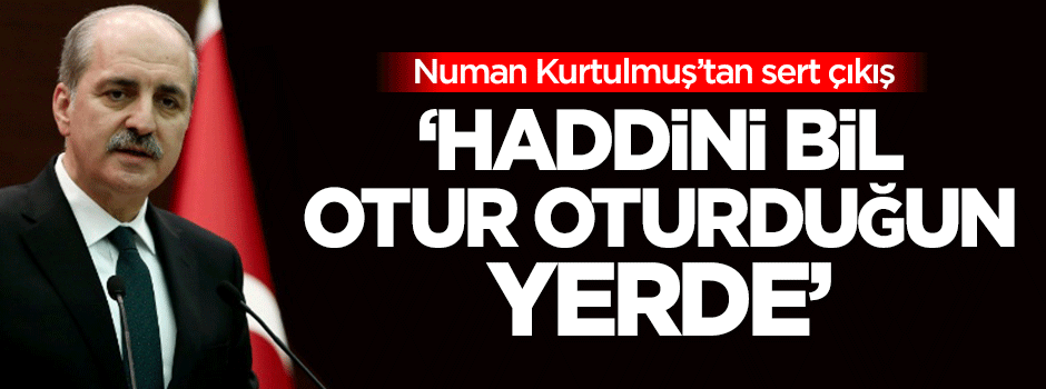 Kurtulmuş: Haddini bil, otur oturduğun yerde