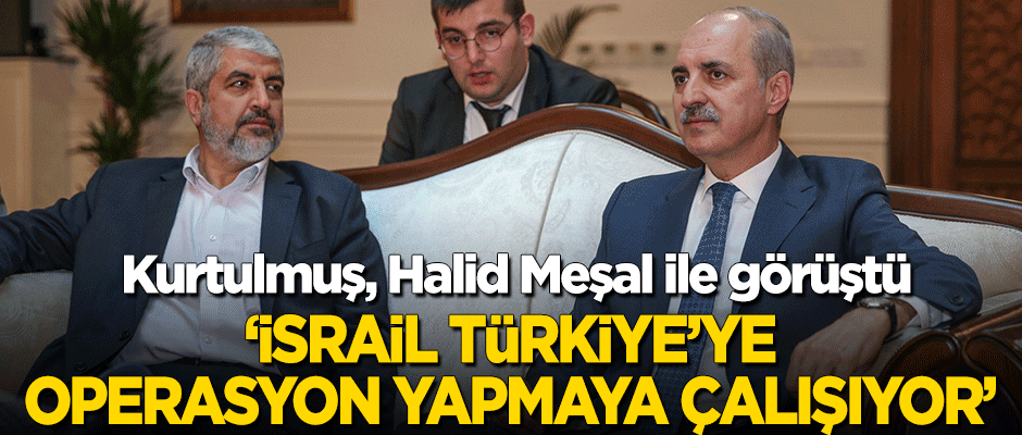 Kurtulmuş, Halid Meşal ile görüştü! "İsrail, Türkiye'ye operasyon yapmaya çalışıyor"
