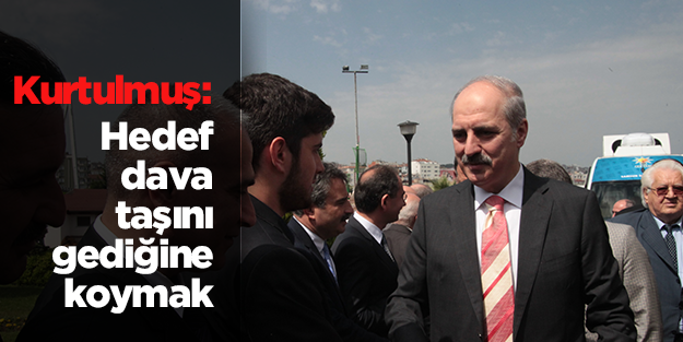 Kurtulmuş: Hedefimiz dava taşını gediğine koymaktır!