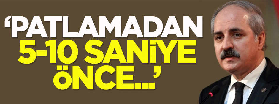 Kurtulmuş: Patlamadan 5-10 saniye önce...