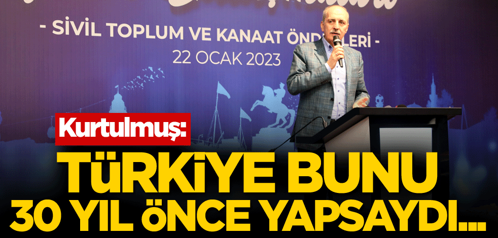 Kurtulmuş: Türkiye bunu 30 yıl önce yapsaydı...