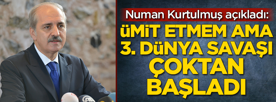 Kurtulmuş: Ümit etmem ama 3. Dünya Savaşı çoktan başladı