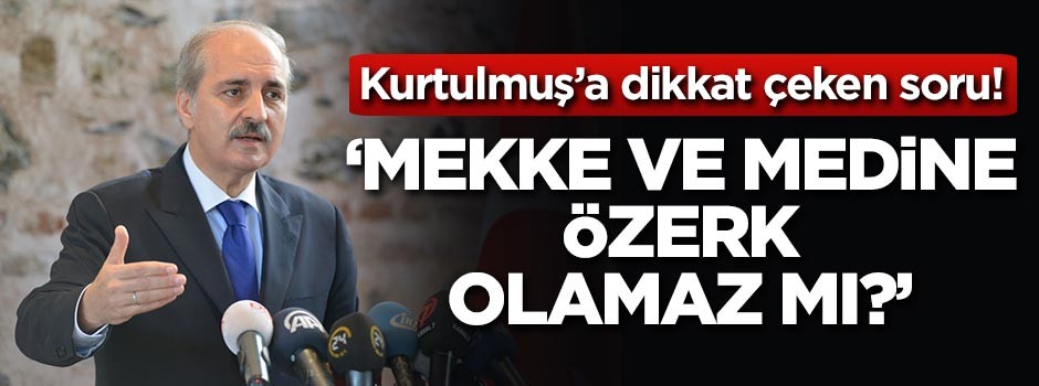 Kurtulmuş'a dikkat çeken soru! 'Mekke ve Medine özerk olamaz mı?'