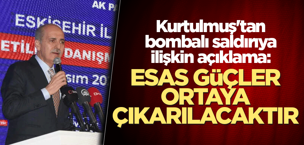 Kurtulmuş'tan bombalı saldırıya ilişkin açıklama: Esas güçler ortaya çıkarılacaktır