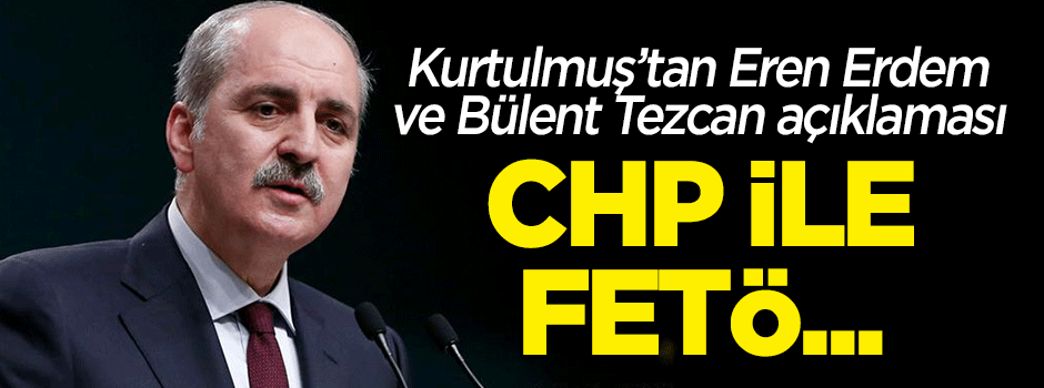 Kurtulmuş'tan 'Bülent Tezcan' ve 'Eren Erdem' açıklaması: CHP ile FETÖ...