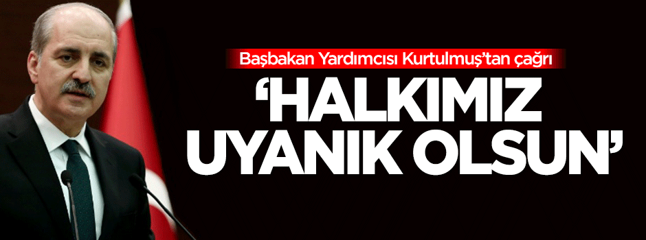Kurtulmuş'tan çağrı: Halkımız uyanık olsun