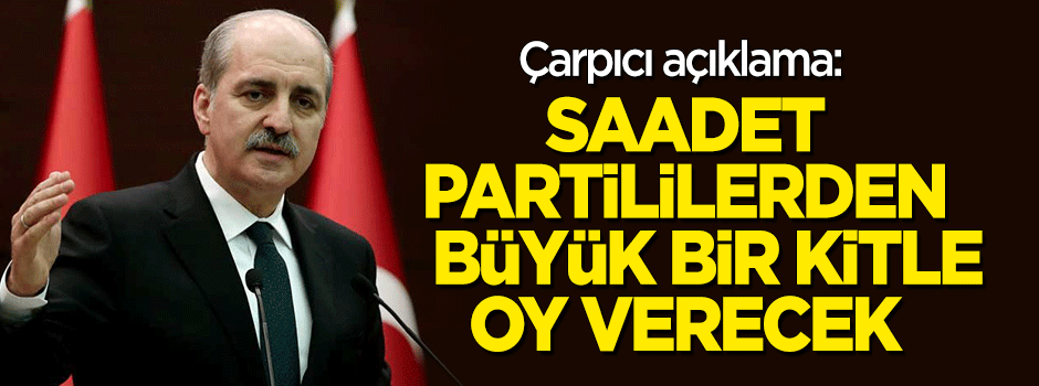 Kurtulmuş'tan çarpıcı açıklama: Saadet Partililerden büyük bir kitle oy verecek