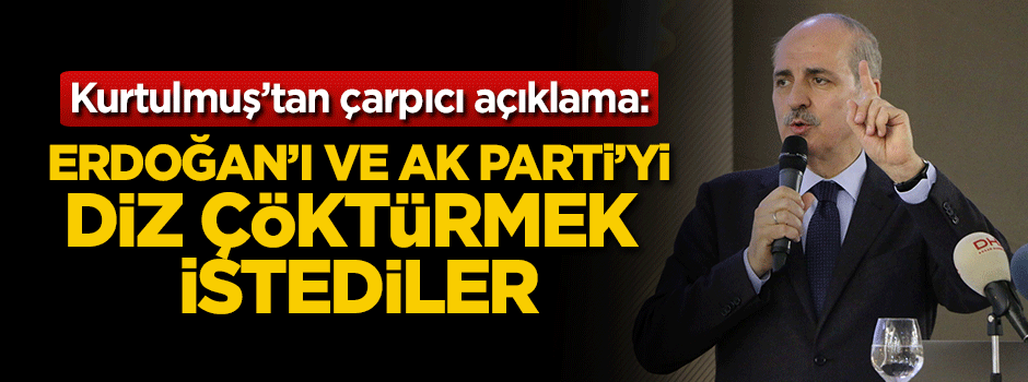 Kurtulmuş'tan çarpıcı açıklama: Tayyip Erdoğan'ı ve AK Parti'yi diz çöktürmek istediler