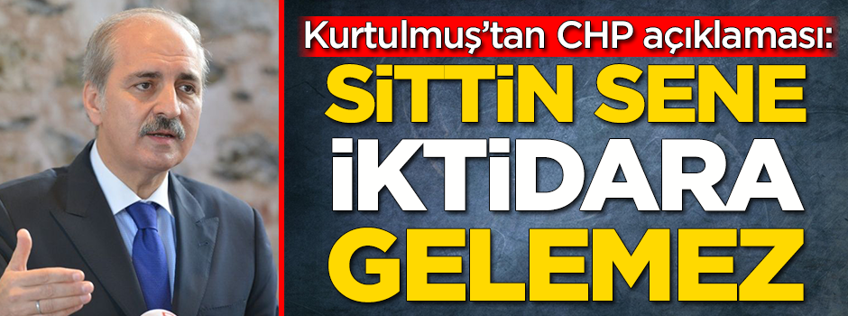 Kurtulmuş'tan CHP açıklaması: Sittin sene iktidara gelemez