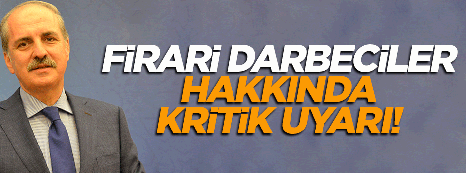 Kurtulmuş'tan firari darbeciler hakkında kritik uyarı