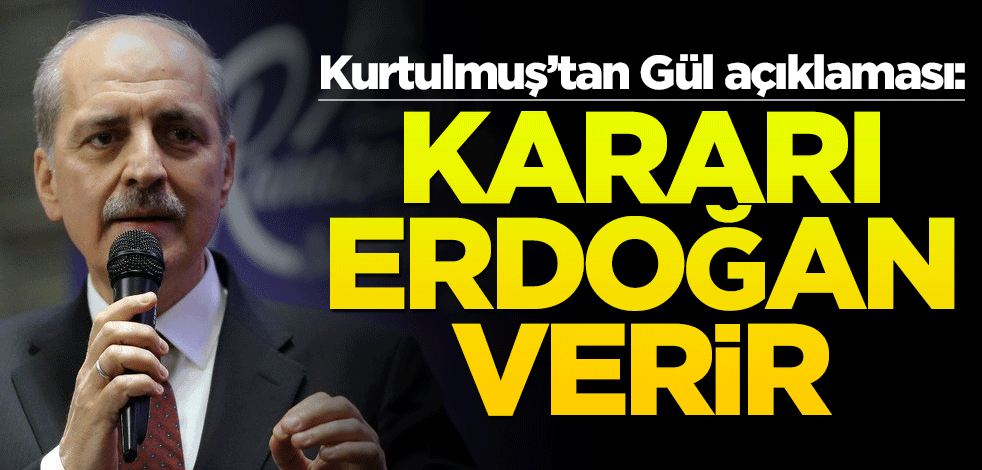Kurtulmuş'tan Gül açıklaması: Kararı Erdoğan verir