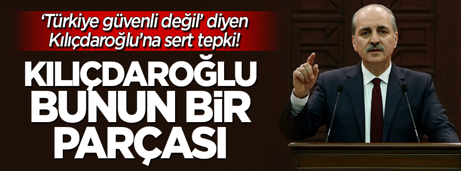 Kurtulmuş'tan Kılıçdaroğlu'nun 'Türkiye güvenli değil' sözlerine sert tepki!